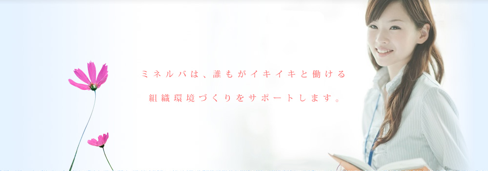 ミネルバは、誰もがイキイキと働ける組織環境づくりをサポートします。