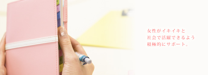 女性がイキイキと社会で活躍できるよう積極的にサポート。